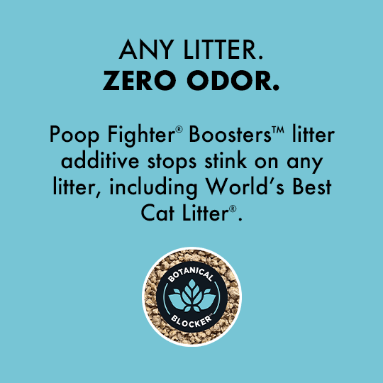 Any Litter. Zero Odor. Poop Fighter® Boosters™ litter additive stops stink on any litter, including World's Best Cat Litter®.